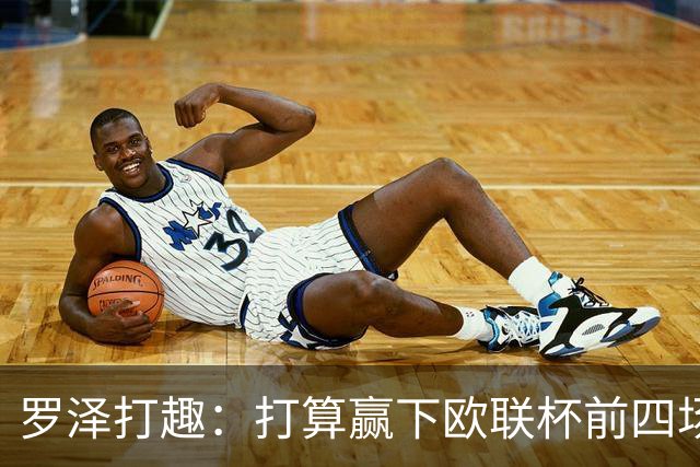 罗泽打趣：打算赢下欧联杯前四场，然后我们就不用再到处飞了